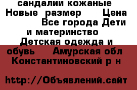 сандалии кожаные. Новые. размер 20 › Цена ­ 1 300 - Все города Дети и материнство » Детская одежда и обувь   . Амурская обл.,Константиновский р-н